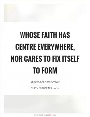 Whose faith has centre everywhere, nor cares to fix itself to form Picture Quote #1