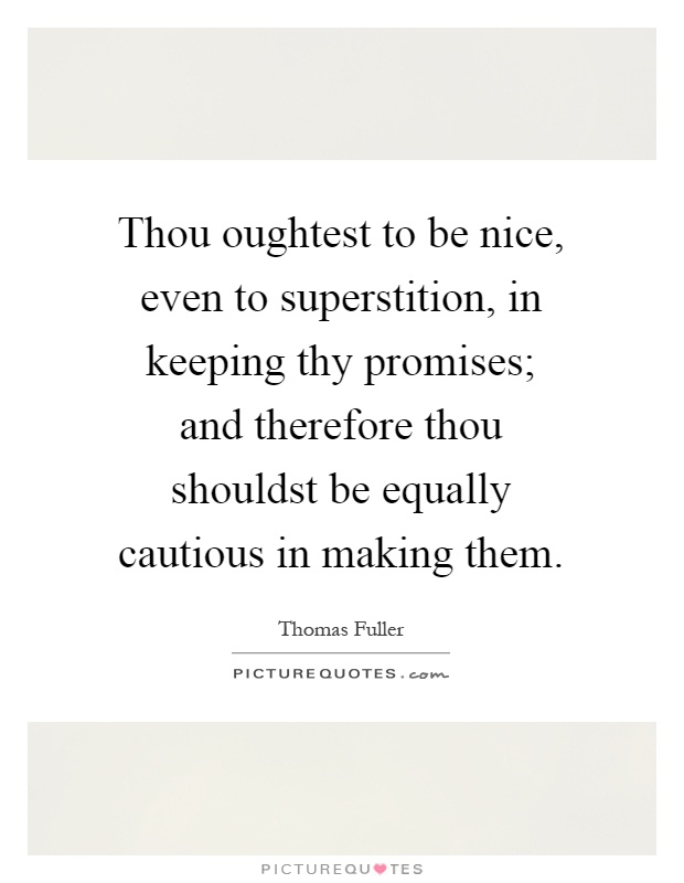 Thou oughtest to be nice, even to superstition, in keeping thy promises; and therefore thou shouldst be equally cautious in making them Picture Quote #1