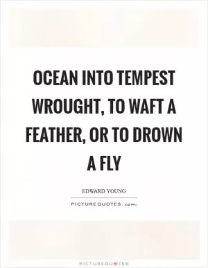 Ocean into tempest wrought, to waft a feather, or to drown a fly Picture Quote #1