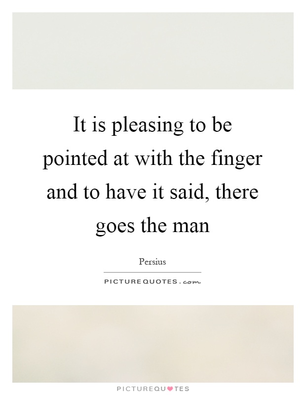 It is pleasing to be pointed at with the finger and to have it said, there goes the man Picture Quote #1