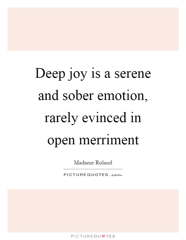 Deep joy is a serene and sober emotion, rarely evinced in open merriment Picture Quote #1