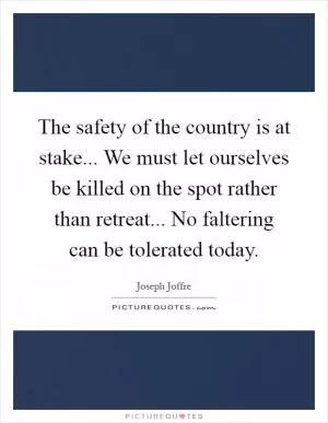 The safety of the country is at stake... We must let ourselves be killed on the spot rather than retreat... No faltering can be tolerated today Picture Quote #1