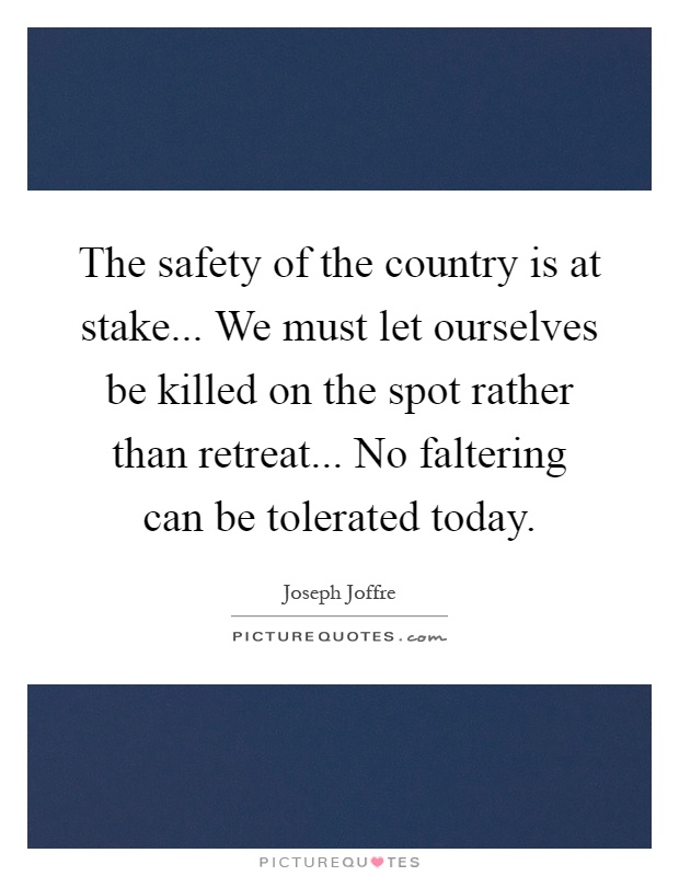 The safety of the country is at stake... We must let ourselves be killed on the spot rather than retreat... No faltering can be tolerated today Picture Quote #1