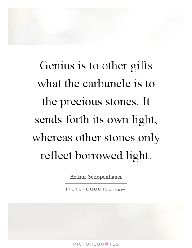 Genius is to other gifts what the carbuncle is to the precious stones. It sends forth its own light, whereas other stones only reflect borrowed light Picture Quote #1
