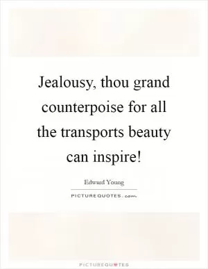 Jealousy, thou grand counterpoise for all the transports beauty can inspire! Picture Quote #1