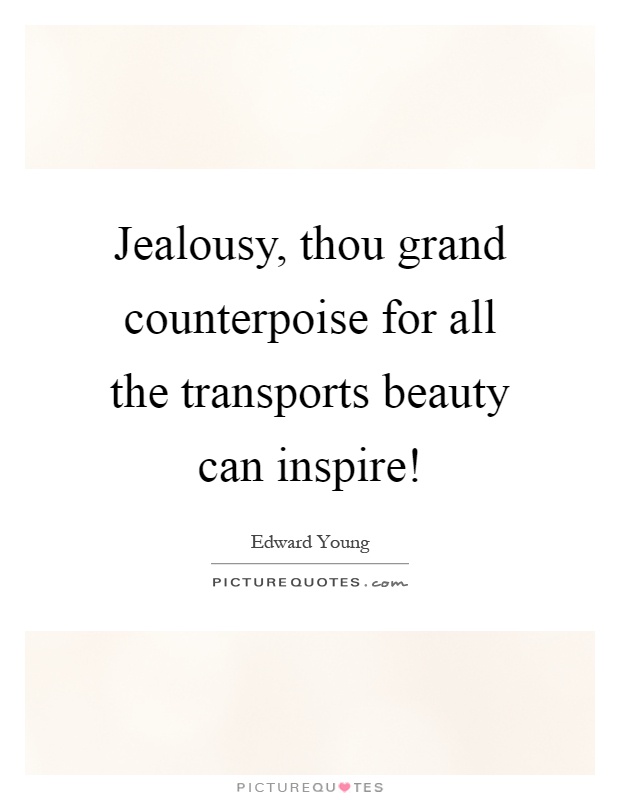Jealousy, thou grand counterpoise for all the transports beauty can inspire! Picture Quote #1