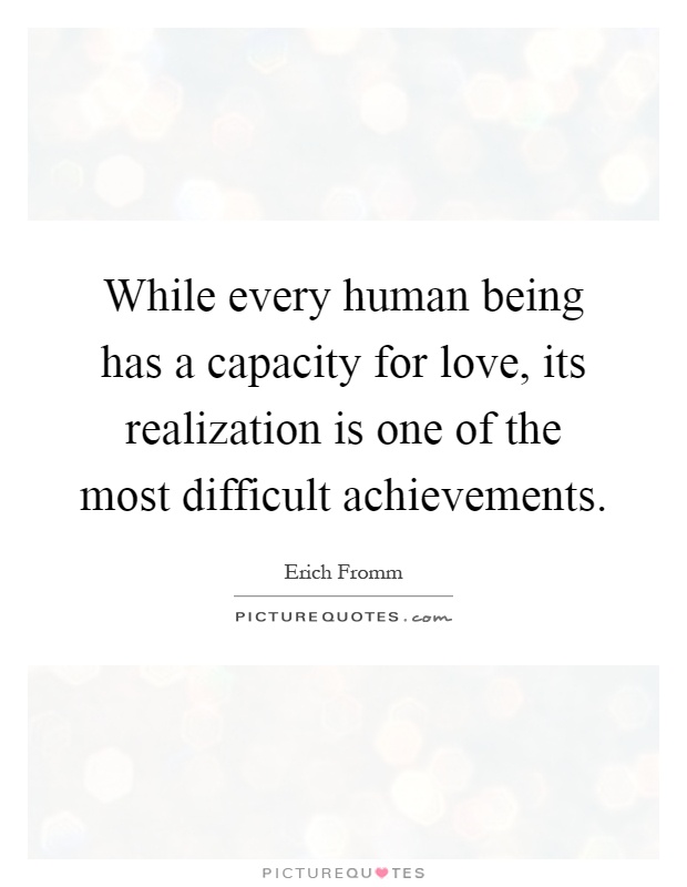 While every human being has a capacity for love, its realization is one of the most difficult achievements Picture Quote #1