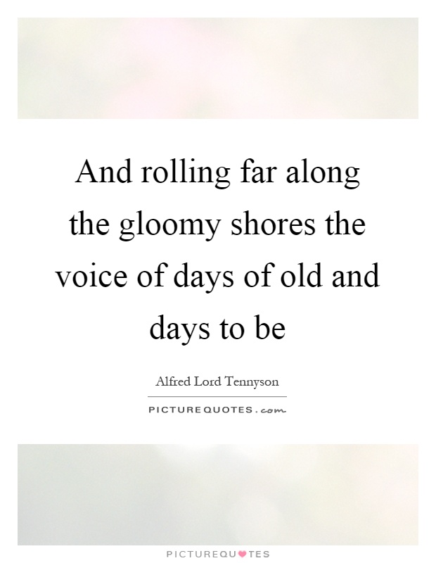 And rolling far along the gloomy shores the voice of days of old and days to be Picture Quote #1