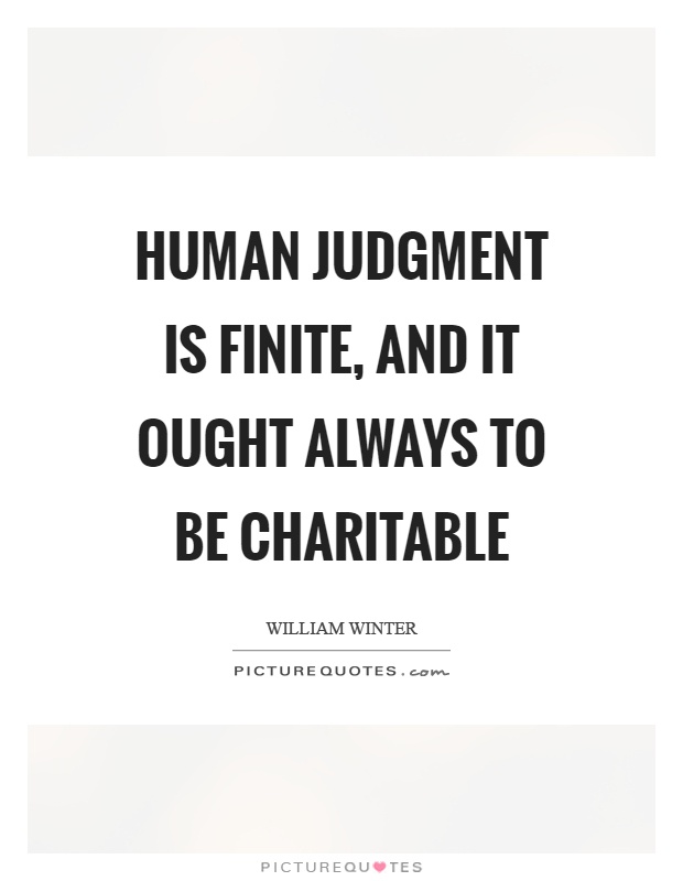 Human judgment is finite, and it ought always to be charitable Picture Quote #1