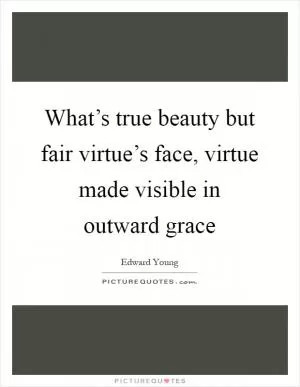 What’s true beauty but fair virtue’s face, virtue made visible in outward grace Picture Quote #1