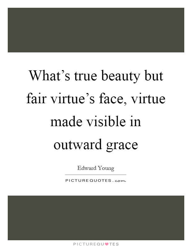 What's true beauty but fair virtue's face, virtue made visible in outward grace Picture Quote #1