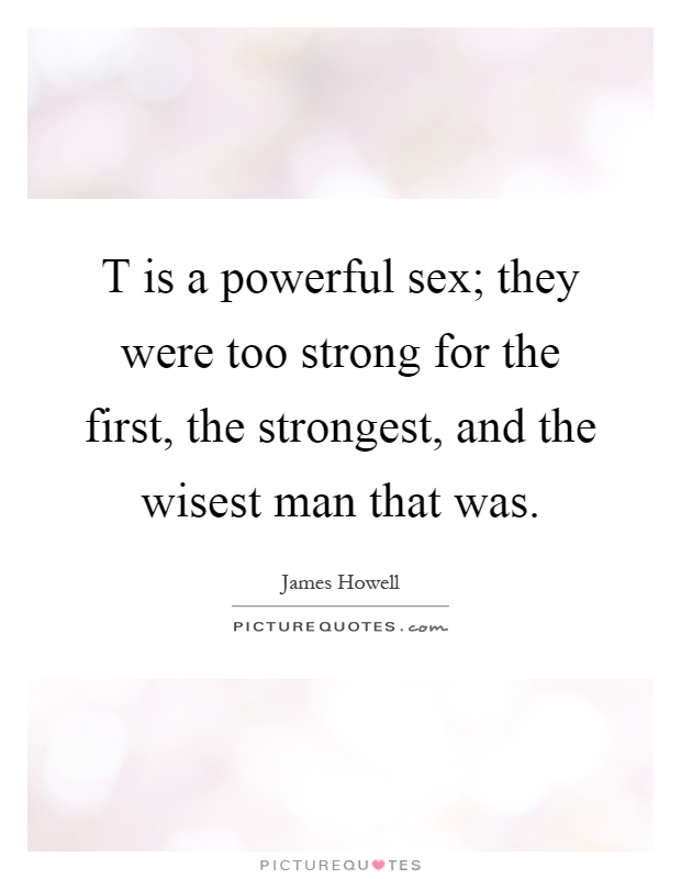 T is a powerful sex; they were too strong for the first, the strongest, and the wisest man that was Picture Quote #1