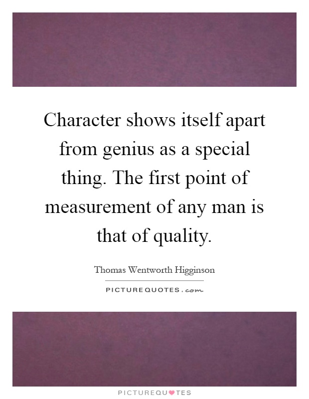 Character shows itself apart from genius as a special thing. The first point of measurement of any man is that of quality Picture Quote #1