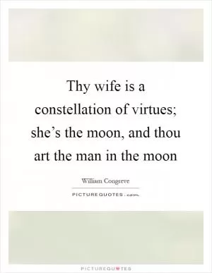 Thy wife is a constellation of virtues; she’s the moon, and thou art the man in the moon Picture Quote #1