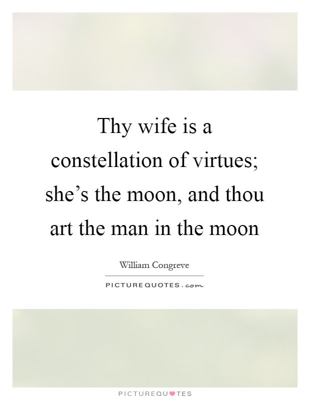 Thy wife is a constellation of virtues; she's the moon, and thou art the man in the moon Picture Quote #1