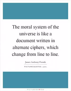 The moral system of the universe is like a document written in alternate ciphers, which change from line to line Picture Quote #1