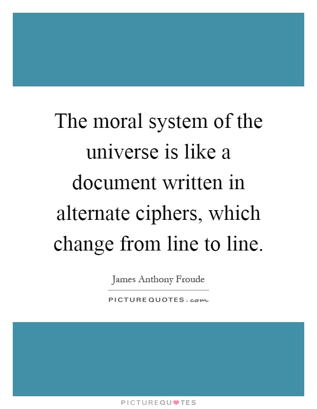 The moral system of the universe is like a document written in alternate ciphers, which change from line to line Picture Quote #1