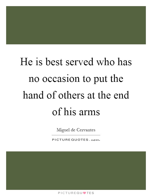 He is best served who has no occasion to put the hand of others at the end of his arms Picture Quote #1
