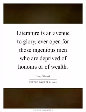 Literature is an avenue to glory, ever open for those ingenious men who are deprived of honours or of wealth Picture Quote #1