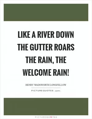 Like a river down the gutter roars the rain, the welcome rain! Picture Quote #1