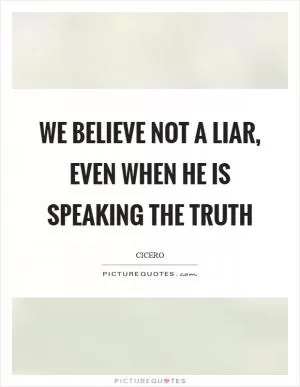 We believe not a liar, even when he is speaking the truth Picture Quote #1