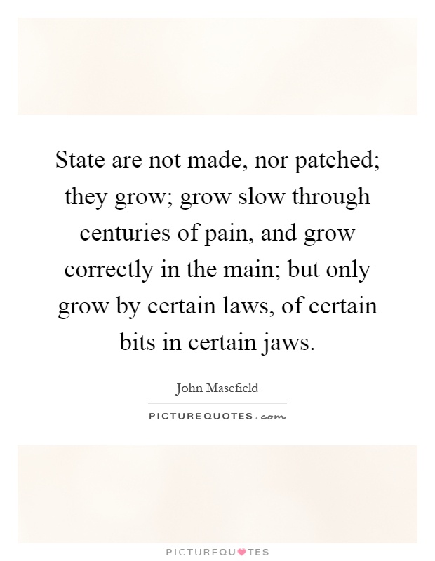 State are not made, nor patched; they grow; grow slow through centuries of pain, and grow correctly in the main; but only grow by certain laws, of certain bits in certain jaws Picture Quote #1