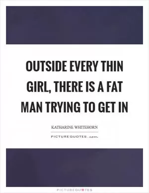 Outside every thin girl, there is a fat man trying to get in Picture Quote #1
