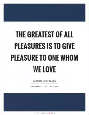 The greatest of all pleasures is to give pleasure to one whom we love Picture Quote #1