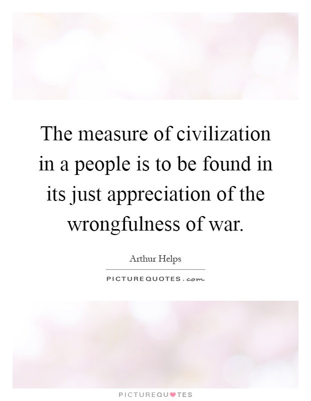 The measure of civilization in a people is to be found in its just appreciation of the wrongfulness of war Picture Quote #1