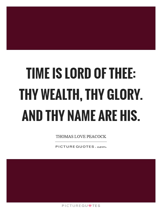 Time is lord of thee: Thy wealth, thy glory. And thy name are his Picture Quote #1