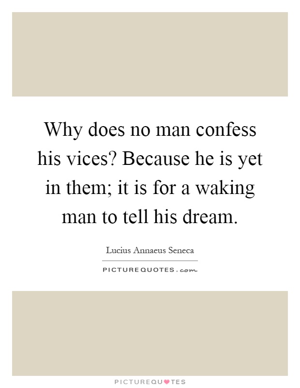 Why does no man confess his vices? Because he is yet in them; it is for a waking man to tell his dream Picture Quote #1