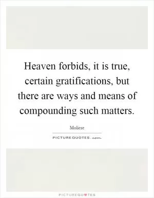 Heaven forbids, it is true, certain gratifications, but there are ways and means of compounding such matters Picture Quote #1