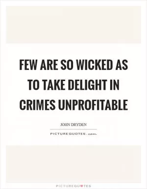 Few are so wicked as to take delight in crimes unprofitable Picture Quote #1