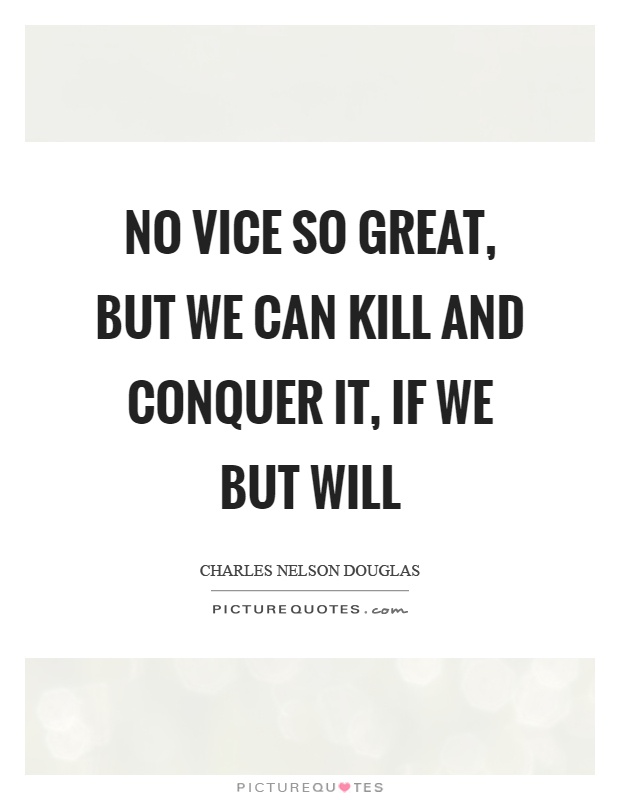 No vice so great, but we can kill and conquer it, if we but will Picture Quote #1