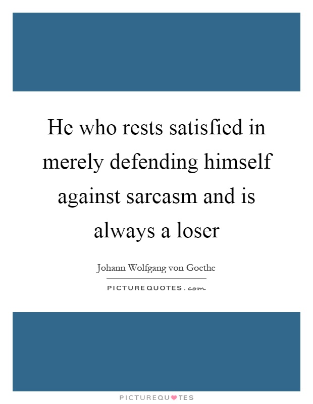 He who rests satisfied in merely defending himself against sarcasm and is always a loser Picture Quote #1