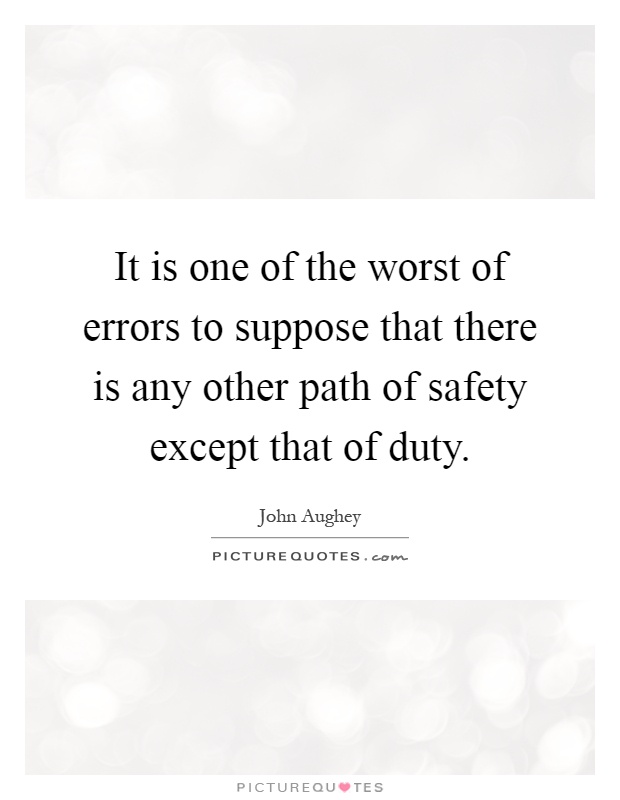 It is one of the worst of errors to suppose that there is any other path of safety except that of duty Picture Quote #1