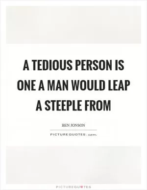 A tedious person is one a man would leap a steeple from Picture Quote #1