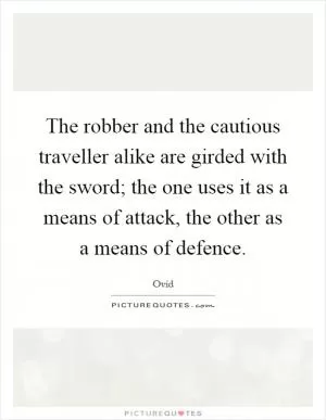 The robber and the cautious traveller alike are girded with the sword; the one uses it as a means of attack, the other as a means of defence Picture Quote #1