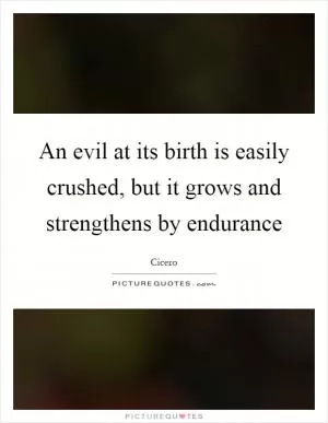 An evil at its birth is easily crushed, but it grows and strengthens by endurance Picture Quote #1