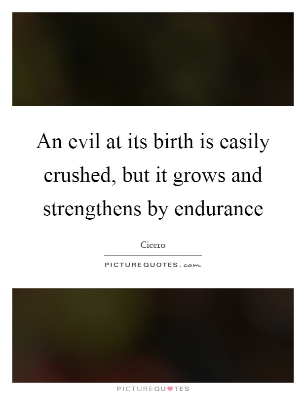 An evil at its birth is easily crushed, but it grows and strengthens by endurance Picture Quote #1