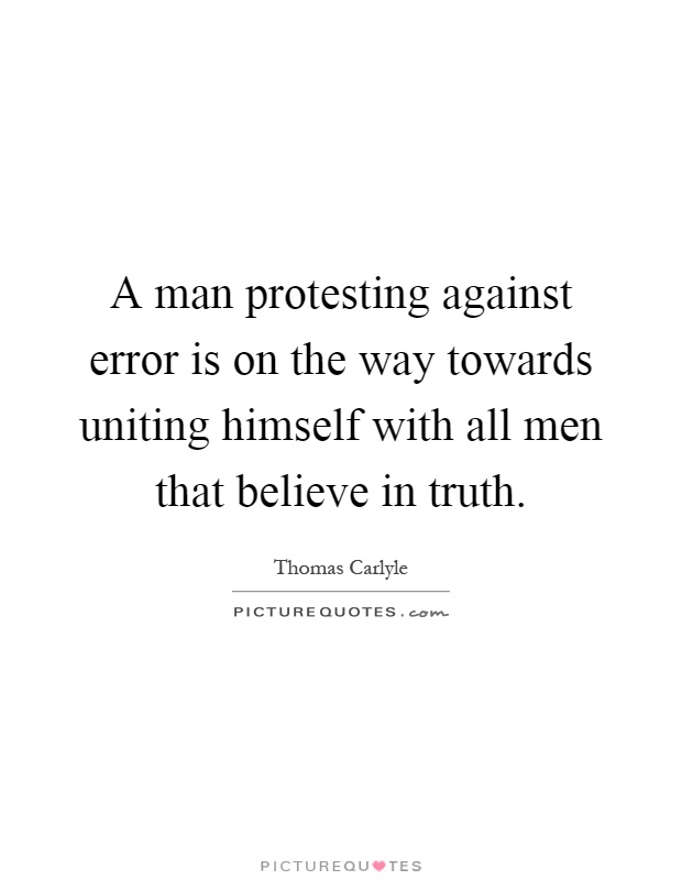 A man protesting against error is on the way towards uniting himself with all men that believe in truth Picture Quote #1
