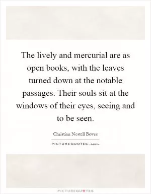 The lively and mercurial are as open books, with the leaves turned down at the notable passages. Their souls sit at the windows of their eyes, seeing and to be seen Picture Quote #1