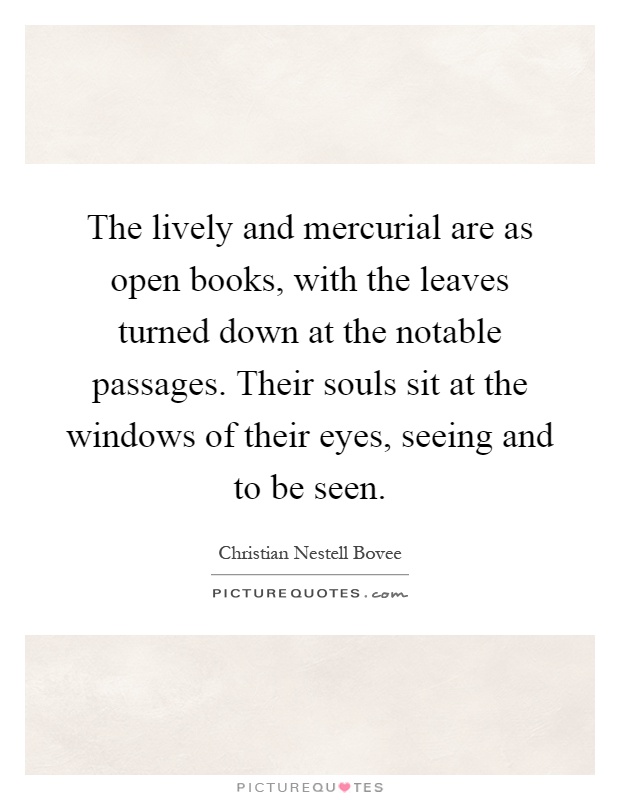 The lively and mercurial are as open books, with the leaves turned down at the notable passages. Their souls sit at the windows of their eyes, seeing and to be seen Picture Quote #1