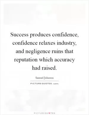 Success produces confidence, confidence relaxes industry, and negligence ruins that reputation which accuracy had raised Picture Quote #1