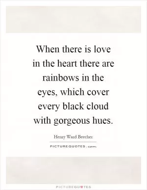 When there is love in the heart there are rainbows in the eyes, which cover every black cloud with gorgeous hues Picture Quote #1