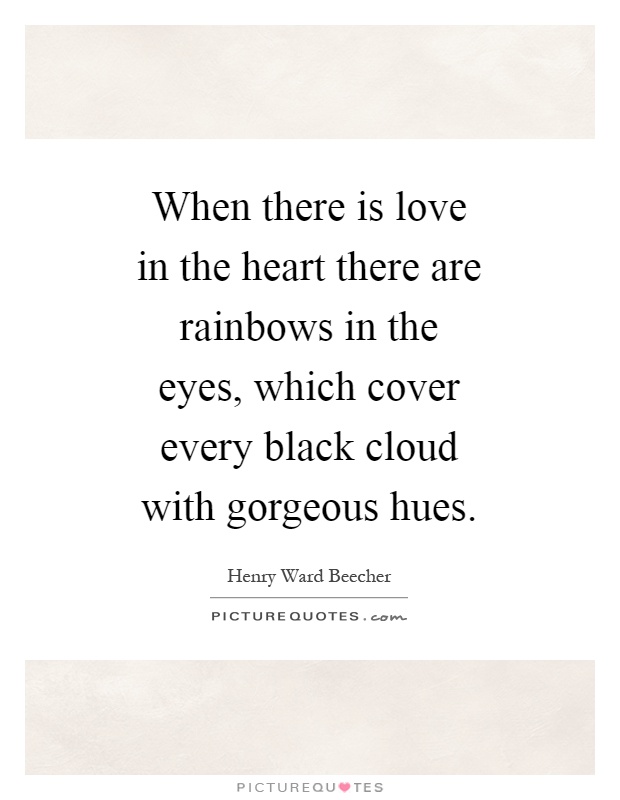 When there is love in the heart there are rainbows in the eyes, which cover every black cloud with gorgeous hues Picture Quote #1