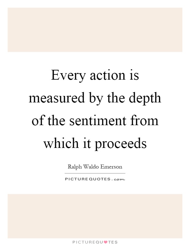 Every action is measured by the depth of the sentiment from which it proceeds Picture Quote #1