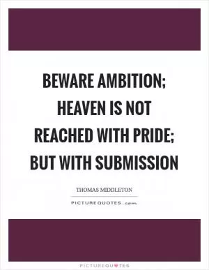 Beware ambition; heaven is not reached with pride; but with submission Picture Quote #1