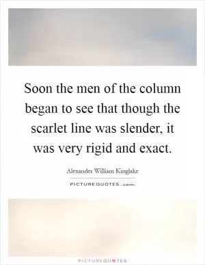 Soon the men of the column began to see that though the scarlet line was slender, it was very rigid and exact Picture Quote #1