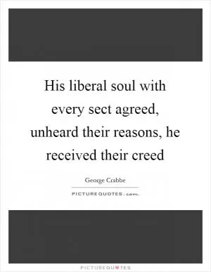 His liberal soul with every sect agreed, unheard their reasons, he received their creed Picture Quote #1